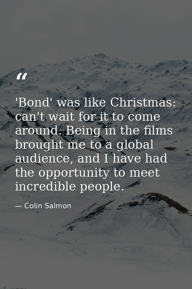 'Bond' was like Christmas: can't wait for it to come around. Being in the films brought me to a global audience, and I h — Colin Salmon