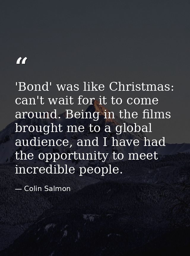 'Bond' was like Christmas: can't wait for it to come around. Being in the films brought me to a global audience, and I h — Colin Salmon