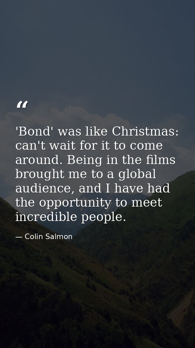 'Bond' was like Christmas: can't wait for it to come around. Being in the films brought me to a global audience, and I h — Colin Salmon