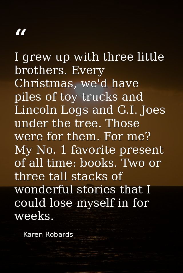 I grew up with three little brothers. Every Christmas, we'd have piles of toy trucks and Lincoln Logs and G.I. Joes unde — Karen Robards