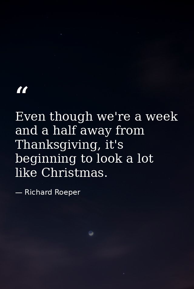 Even though we're a week and a half away from Thanksgiving, it's beginning to look a lot like Christmas. — Richard Roeper