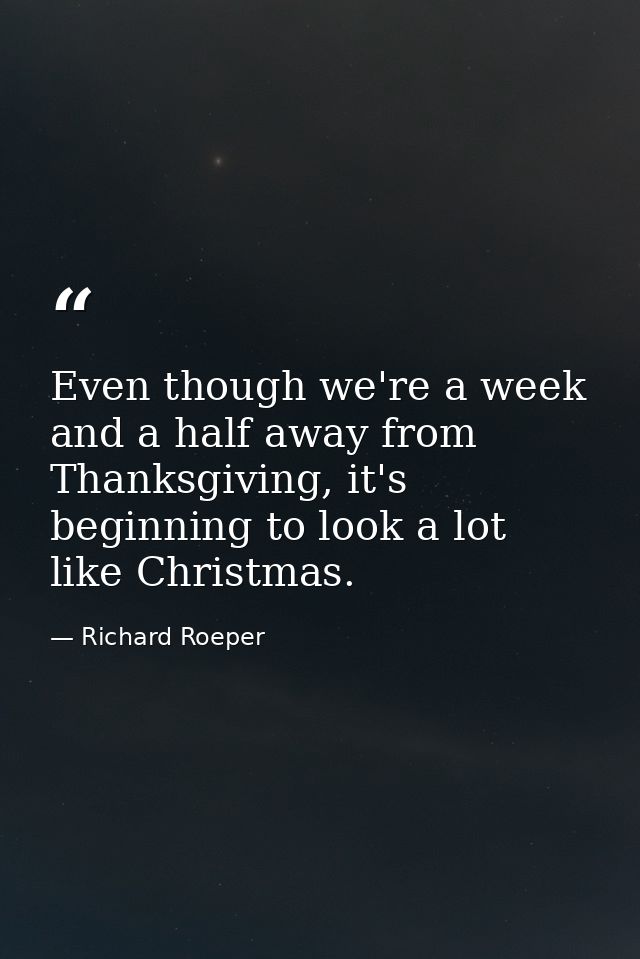 Even though we're a week and a half away from Thanksgiving, it's beginning to look a lot like Christmas. — Richard Roeper
