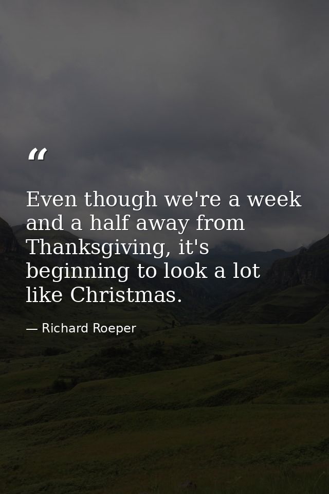 Even though we're a week and a half away from Thanksgiving, it's beginning to look a lot like Christmas. — Richard Roeper