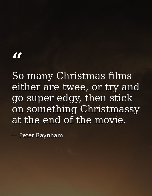 So many Christmas films either are twee, or try and go super edgy, then stick on something Christmassy at the end of the — Peter Baynham