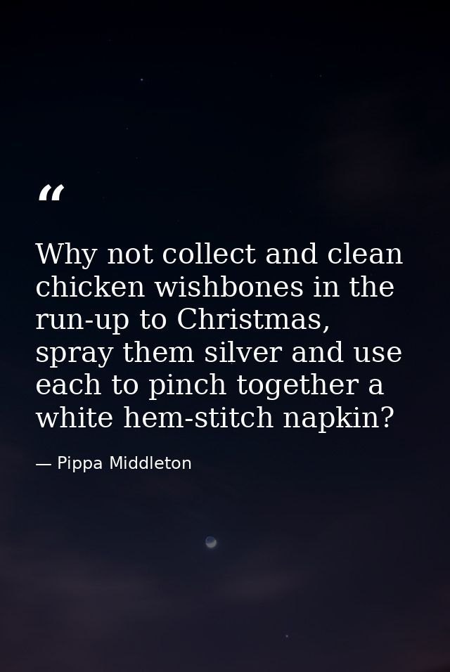 Why not collect and clean chicken wishbones in the run-up to Christmas, spray them silver and use each to pinch together — Pippa Middleton