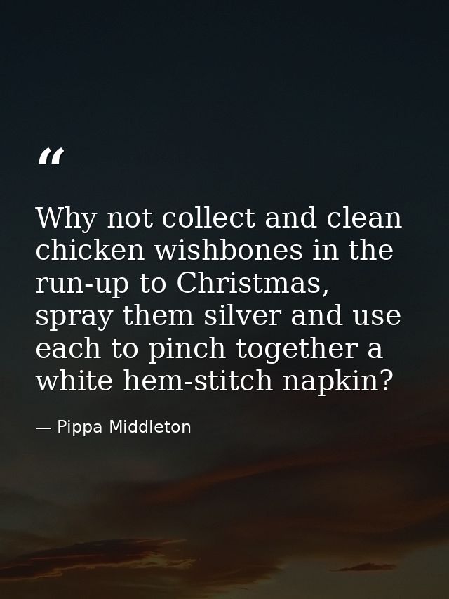 Why not collect and clean chicken wishbones in the run-up to Christmas, spray them silver and use each to pinch together — Pippa Middleton