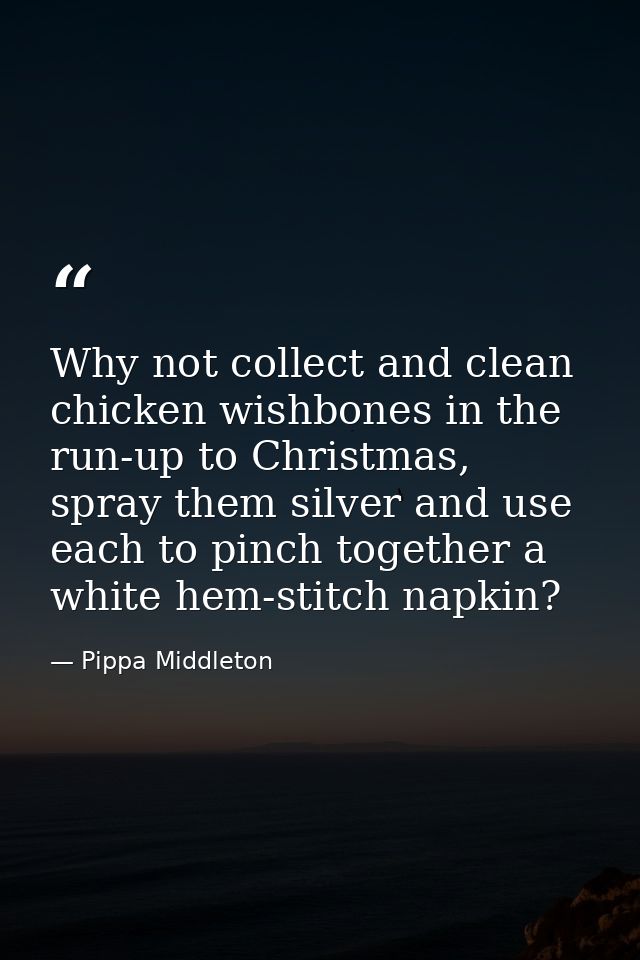 Why not collect and clean chicken wishbones in the run-up to Christmas, spray them silver and use each to pinch together — Pippa Middleton