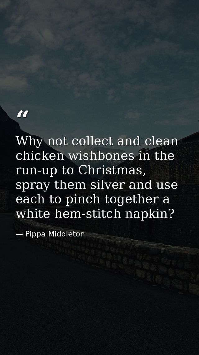 Why not collect and clean chicken wishbones in the run-up to Christmas, spray them silver and use each to pinch together — Pippa Middleton