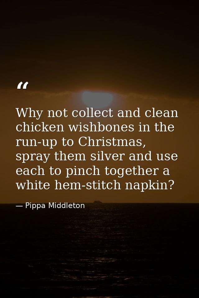 Why not collect and clean chicken wishbones in the run-up to Christmas, spray them silver and use each to pinch together — Pippa Middleton