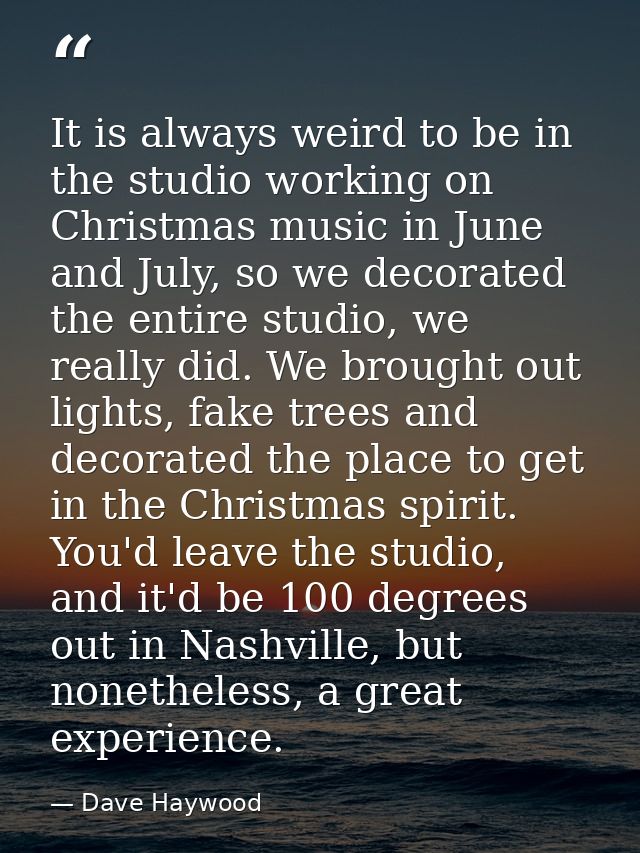 It is always weird to be in the studio working on Christmas music in June and July, so we decorated the entire studio, w — Dave Haywood