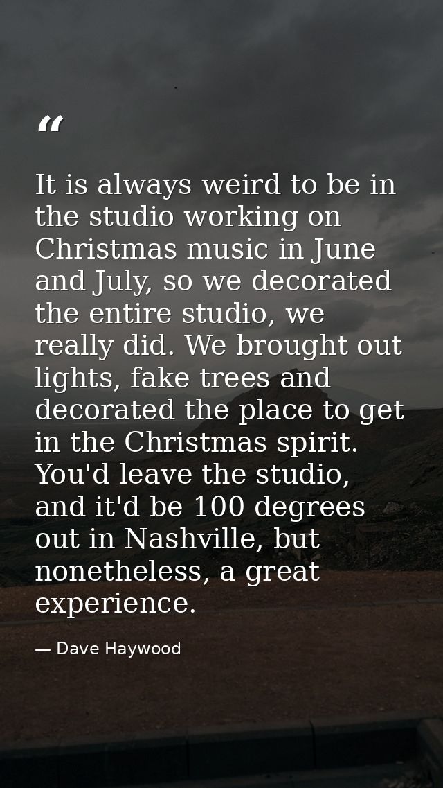 It is always weird to be in the studio working on Christmas music in June and July, so we decorated the entire studio, w — Dave Haywood