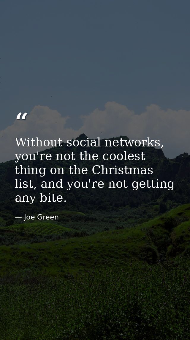 Without social networks, you're not the coolest thing on the Christmas list, and you're not getting any bite. — Joe Green