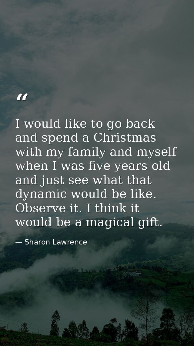 I would like to go back and spend a Christmas with my family and myself when I was five years old and just see what that — Sharon Lawrence