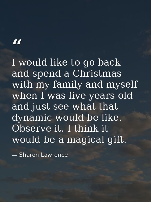 I would like to go back and spend a Christmas with my family and myself when I was five years old and just see what that — Sharon Lawrence