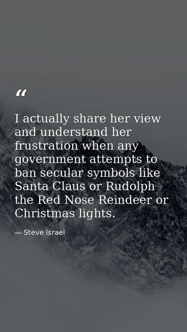I actually share her view and understand her frustration when any government attempts to ban secular symbols like Santa  — Steve Israel