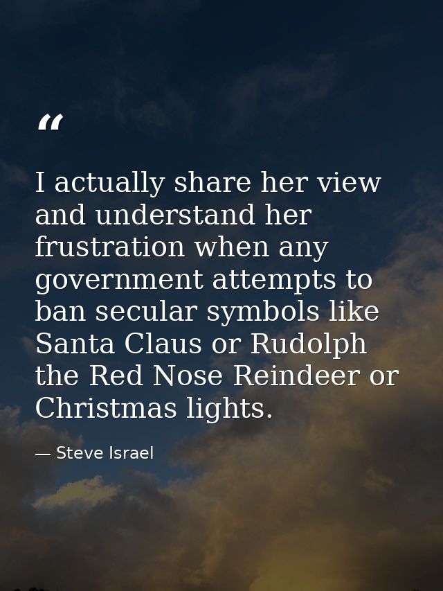 I actually share her view and understand her frustration when any government attempts to ban secular symbols like Santa  — Steve Israel