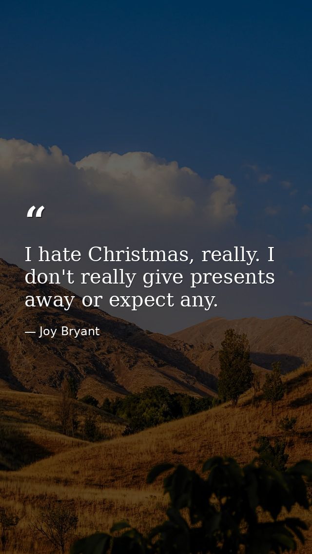 I hate Christmas, really. I don't really give presents away or expect any. — Joy Bryant