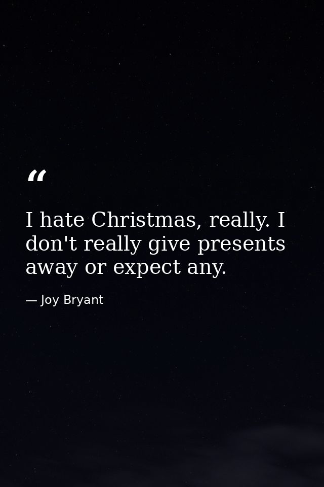 I hate Christmas, really. I don't really give presents away or expect any. — Joy Bryant