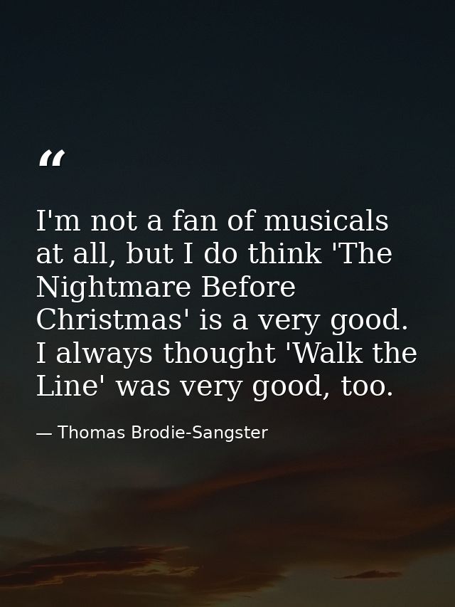 I'm not a fan of musicals at all, but I do think 'The Nightmare Before Christmas' is a very good. I always thought 'Walk — Thomas Brodie-Sangster