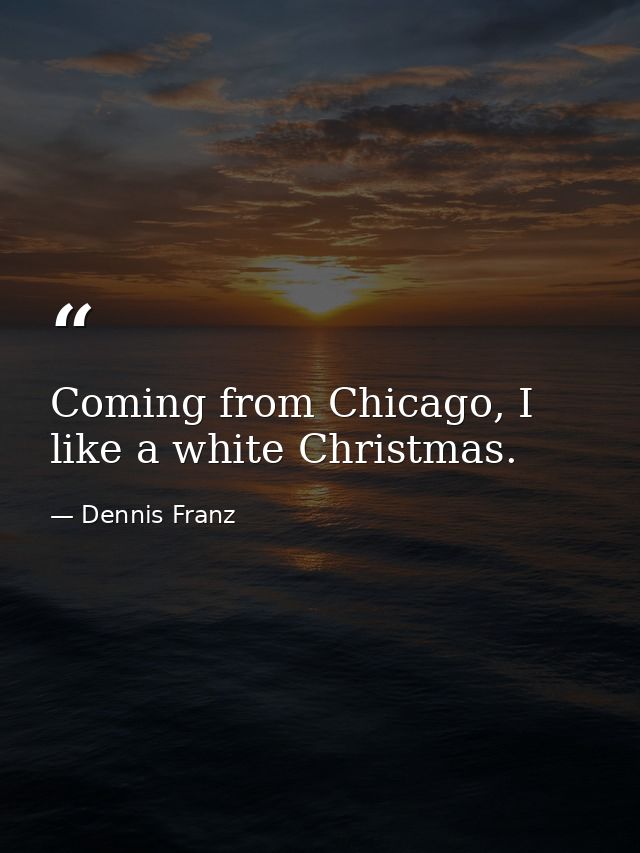 Coming from Chicago, I like a white Christmas. — Dennis Franz