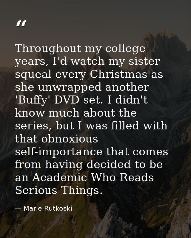 Throughout my college years, I'd watch my sister squeal every Christmas as she unwrapped another 'Buffy' DVD set. I didn — Marie Rutkoski