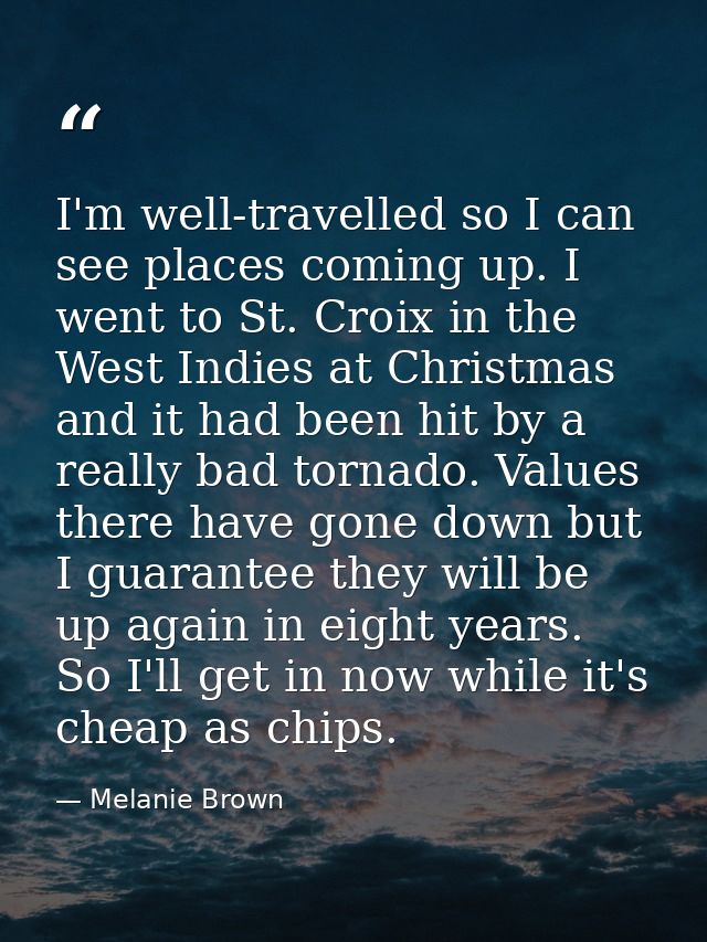 I'm well-travelled so I can see places coming up. I went to St. Croix in the West Indies at Christmas and it had been hi — Melanie Brown