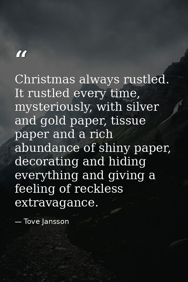 Christmas always rustled. It rustled every time, mysteriously, with silver and gold paper, tissue paper and a rich abund — Tove Jansson