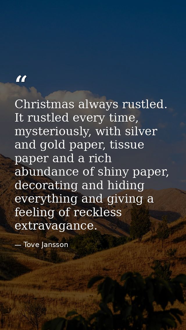 Christmas always rustled. It rustled every time, mysteriously, with silver and gold paper, tissue paper and a rich abund — Tove Jansson