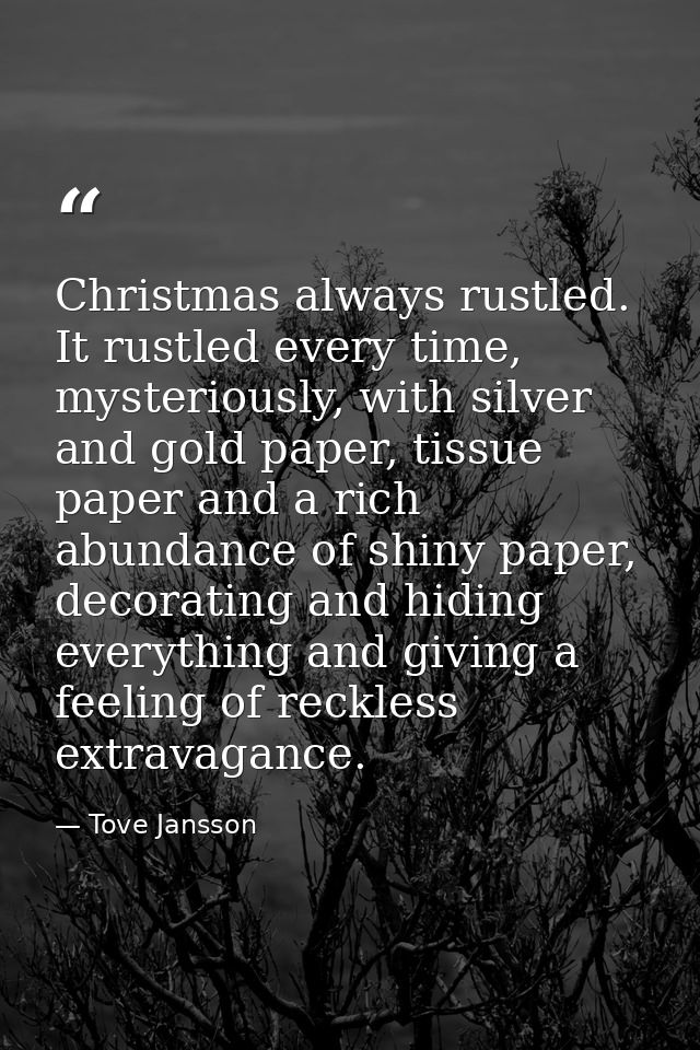 Christmas always rustled. It rustled every time, mysteriously, with silver and gold paper, tissue paper and a rich abund — Tove Jansson