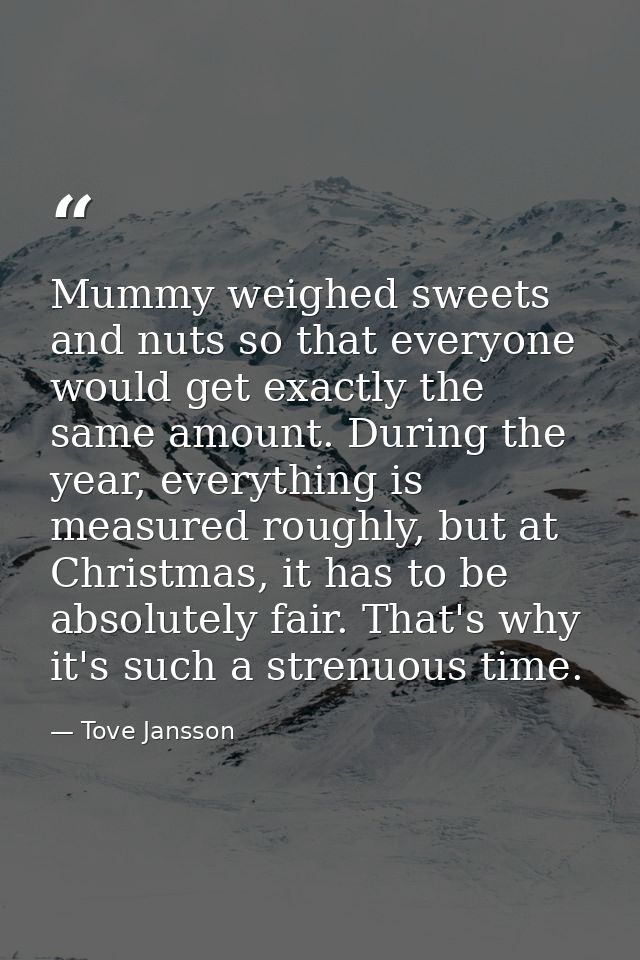 Mummy weighed sweets and nuts so that everyone would get exactly the same amount. During the year, everything is measure — Tove Jansson