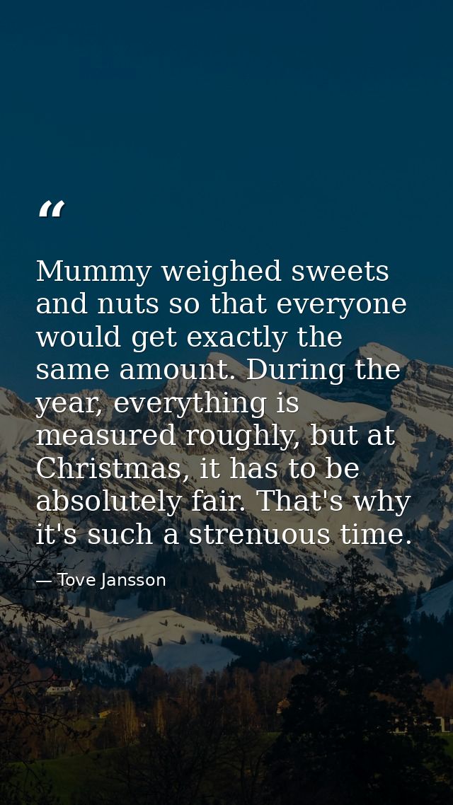 Mummy weighed sweets and nuts so that everyone would get exactly the same amount. During the year, everything is measure — Tove Jansson