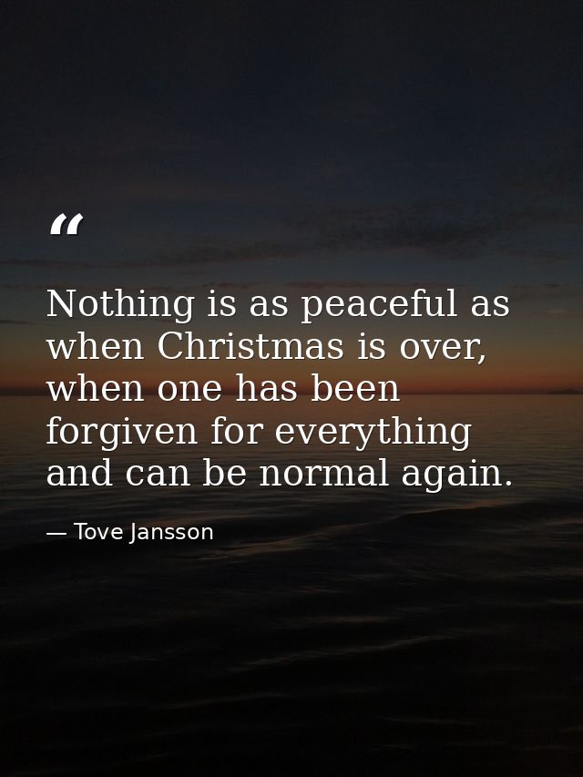 Nothing is as peaceful as when Christmas is over, when one has been forgiven for everything and can be normal again. — Tove Jansson