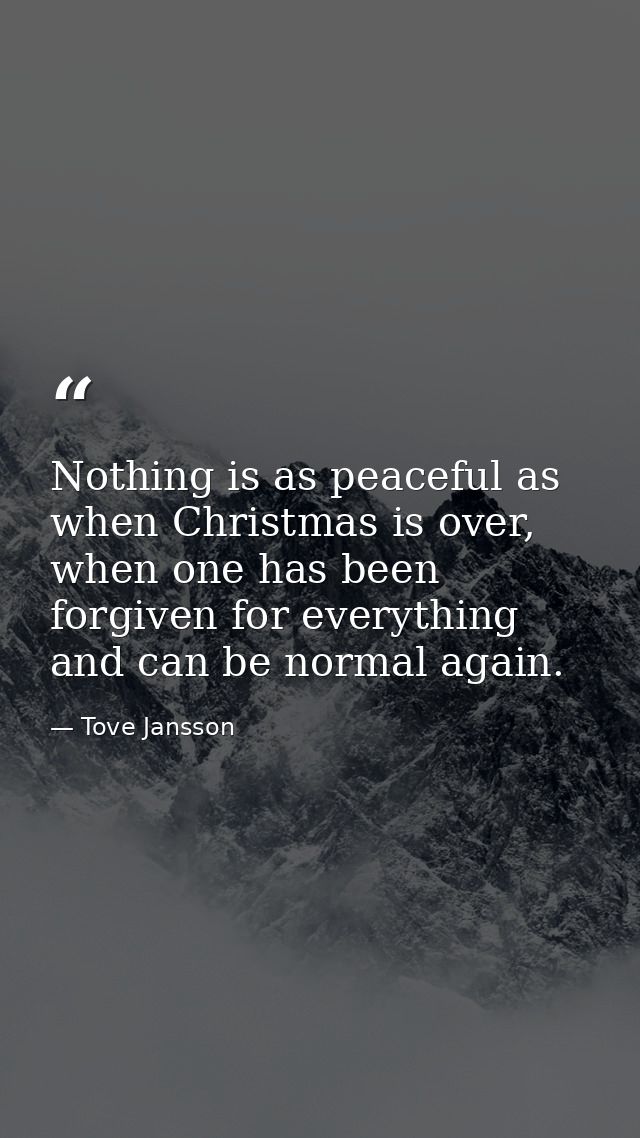Nothing is as peaceful as when Christmas is over, when one has been forgiven for everything and can be normal again. — Tove Jansson