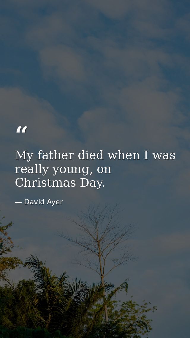 My father died when I was really young, on Christmas Day. — David Ayer
