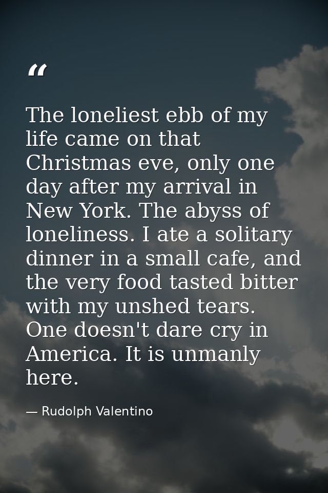 The loneliest ebb of my life came on that Christmas eve, only one day after my arrival in New York. The abyss of lonelin — Rudolph Valentino