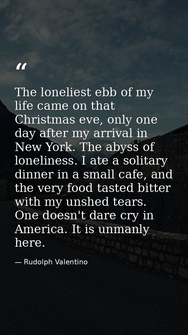 The loneliest ebb of my life came on that Christmas eve, only one day after my arrival in New York. The abyss of lonelin — Rudolph Valentino