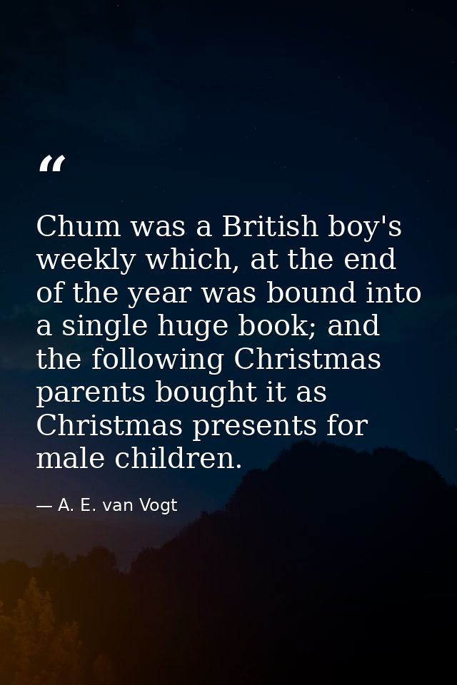 Chum was a British boy's weekly which, at the end of the year was bound into a single huge book; and the following Chris — A. E. van Vogt