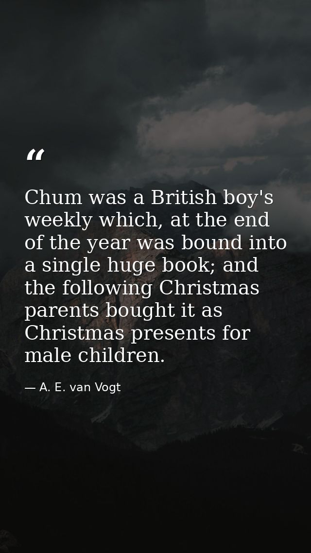 Chum was a British boy's weekly which, at the end of the year was bound into a single huge book; and the following Chris — A. E. van Vogt