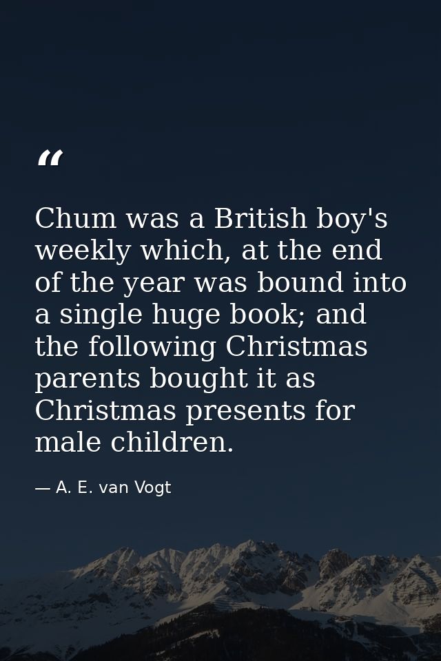Chum was a British boy's weekly which, at the end of the year was bound into a single huge book; and the following Chris — A. E. van Vogt