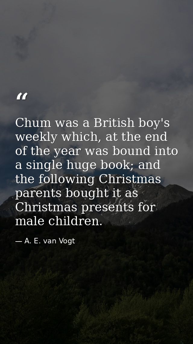 Chum was a British boy's weekly which, at the end of the year was bound into a single huge book; and the following Chris — A. E. van Vogt