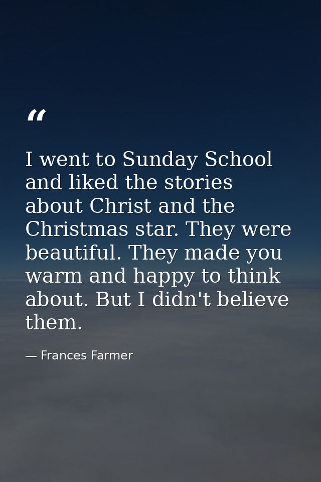 I went to Sunday School and liked the stories about Christ and the Christmas star. They were beautiful. They made you wa — Frances Farmer