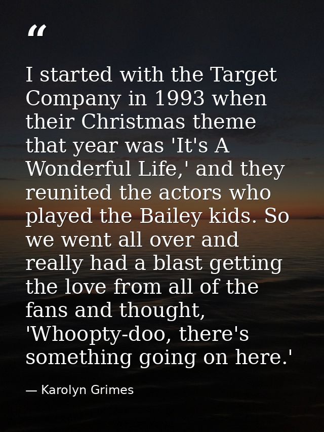 I started with the Target Company in 1993 when their Christmas theme that year was 'It's A Wonderful Life,' and they reu — Karolyn Grimes