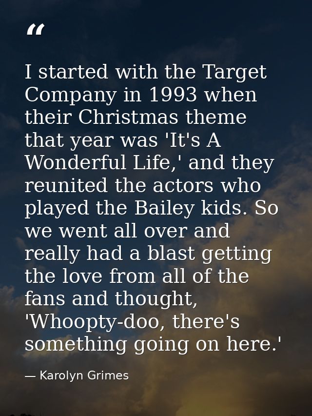 I started with the Target Company in 1993 when their Christmas theme that year was 'It's A Wonderful Life,' and they reu — Karolyn Grimes