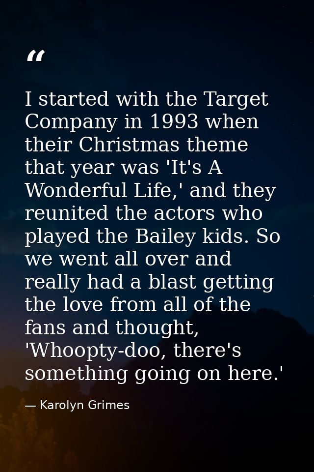 I started with the Target Company in 1993 when their Christmas theme that year was 'It's A Wonderful Life,' and they reu — Karolyn Grimes