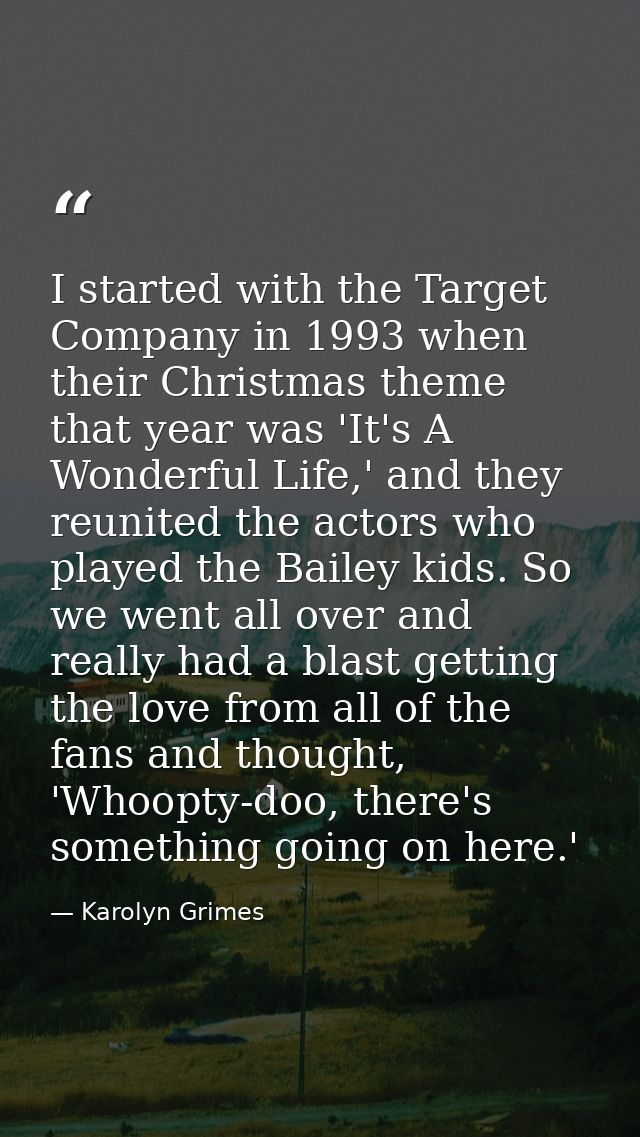 I started with the Target Company in 1993 when their Christmas theme that year was 'It's A Wonderful Life,' and they reu — Karolyn Grimes