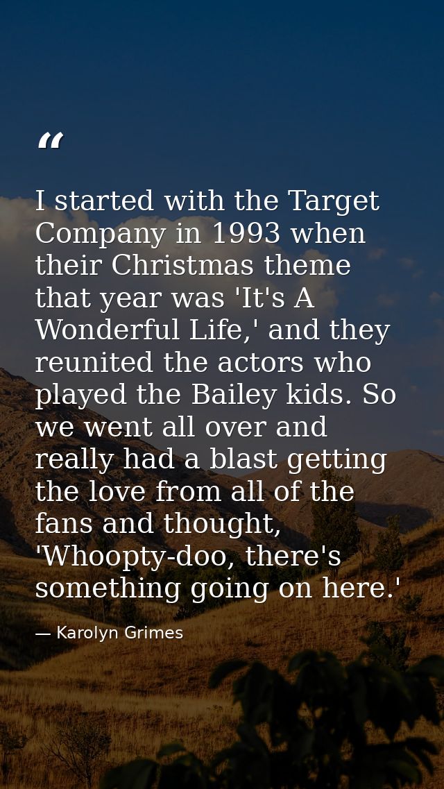I started with the Target Company in 1993 when their Christmas theme that year was 'It's A Wonderful Life,' and they reu — Karolyn Grimes