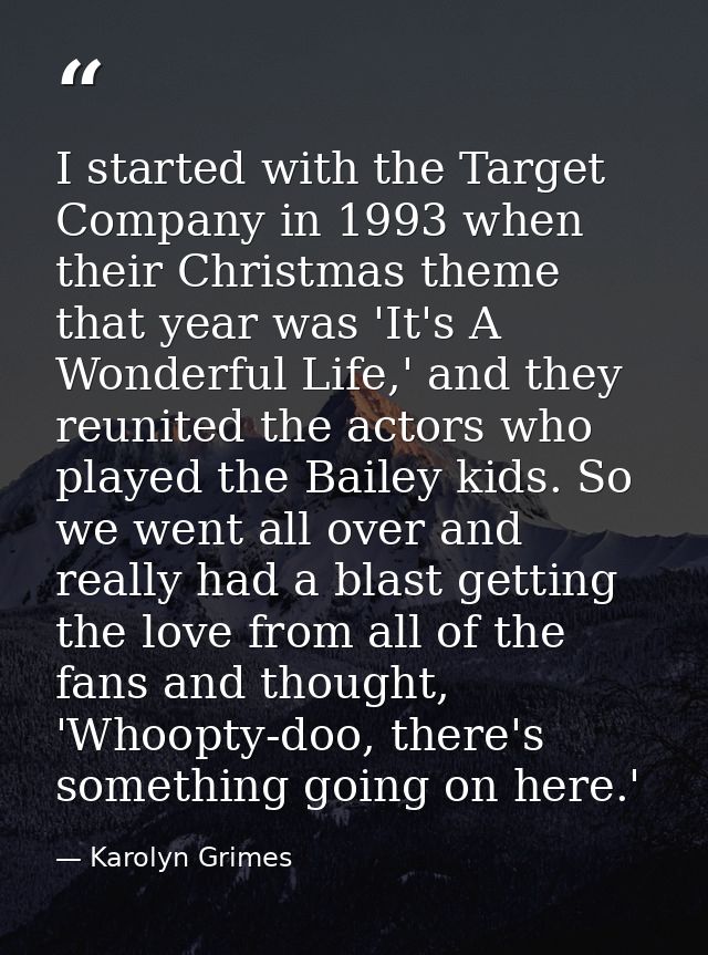 I started with the Target Company in 1993 when their Christmas theme that year was 'It's A Wonderful Life,' and they reu — Karolyn Grimes