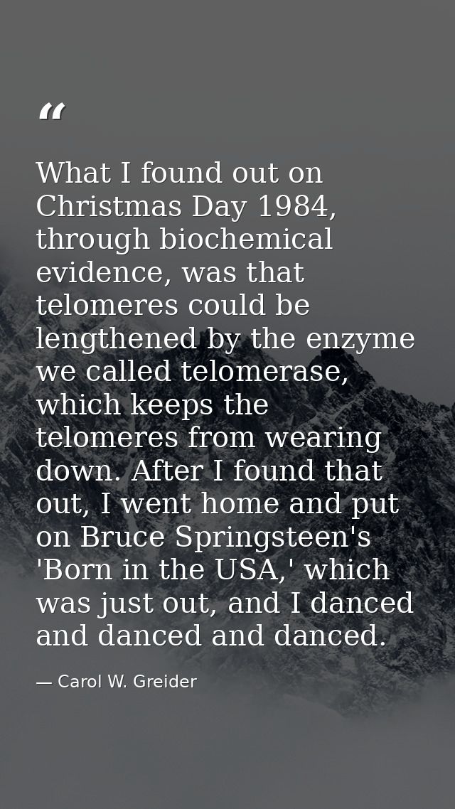 What I found out on Christmas Day 1984, through biochemical evidence, was that telomeres could be lengthened by the enzy — Carol W. Greider