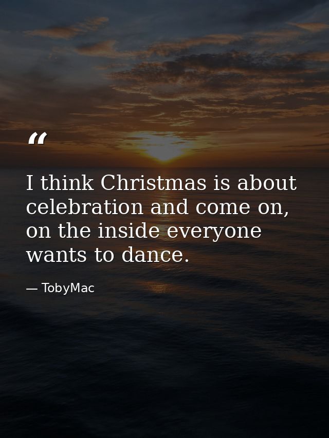 I think Christmas is about celebration and come on, on the inside everyone wants to dance. — TobyMac