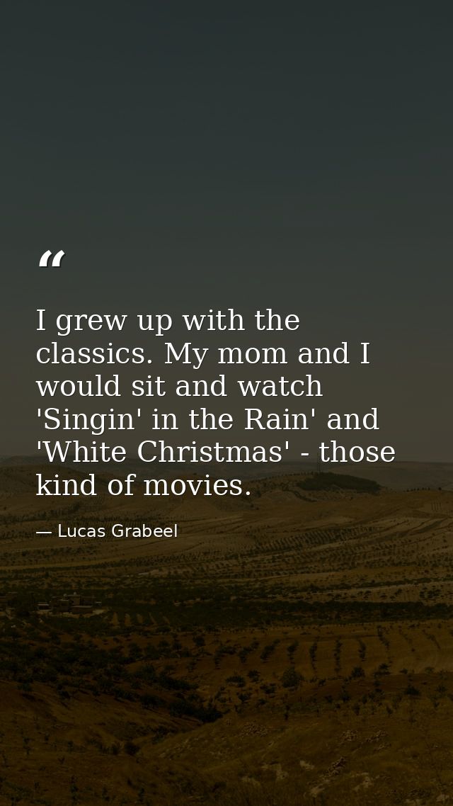 I grew up with the classics. My mom and I would sit and watch 'Singin' in the Rain' and 'White Christmas' - those kind o — Lucas Grabeel